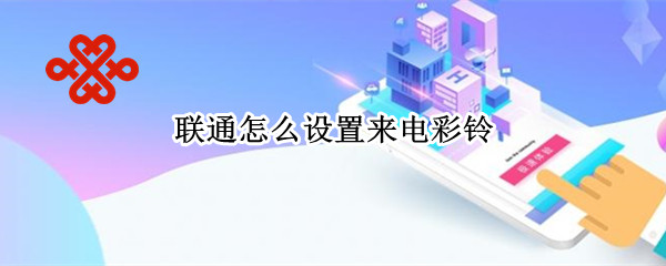 联通怎么设置来电彩铃（联通怎么设置来电彩铃app）