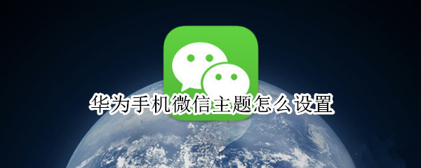 华为手机微信主题怎么设置（华为手机微信主题怎么设置主题）