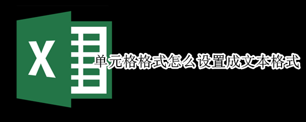 单元格格式怎么设置成文本格式（单元格格式怎么设置成文本格式的）
