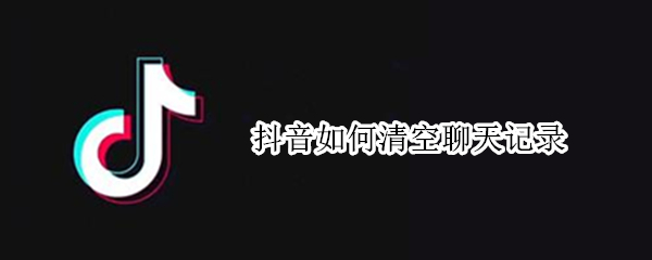 抖音如何清空聊天记录（抖音如何清空聊天记录视频）