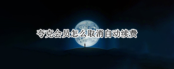 夸克会员怎么取消自动续费 夸克会员怎么取消自动续费支付宝