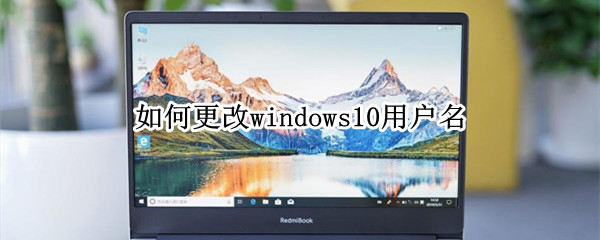 如何更改windows10用户名 windows 10如何更改用户名