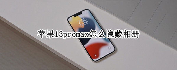 苹果13promax怎么隐藏相册 苹果13promax隐藏相册在哪里