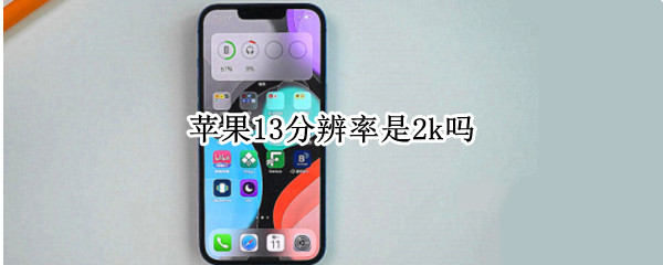 苹果13分辨率是2k吗（苹果13分辨率是2k吗还是2k）