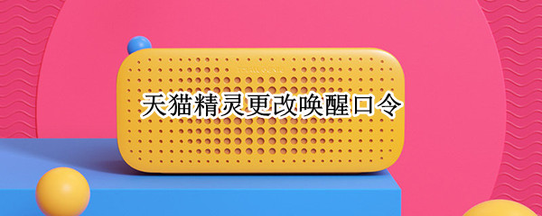 天猫精灵更改唤醒口令（天猫精灵 唤醒口令更改）