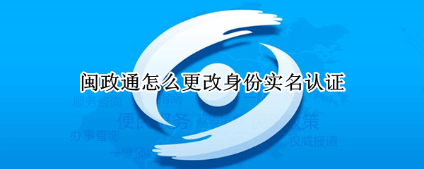 闽政通怎么更改身份实名认证