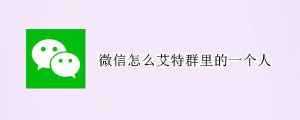 微信怎么艾特群里的一个人 微信怎么艾特群里的一个人呢