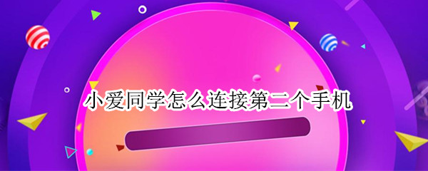 小爱同学怎么连接第二个手机（小爱同学怎么连接另一个手机）