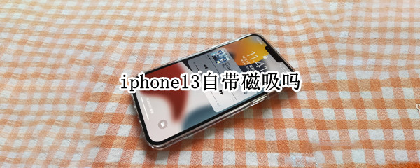 iphone13自带磁吸吗 iPhone13带磁吸