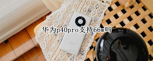 华为p40pro支持66w吗 华为p40能用66w