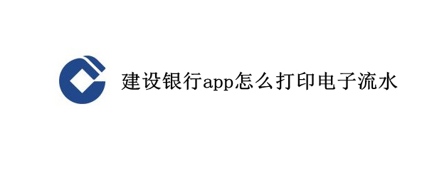 建设银行app怎么打印电子流水 建设银行app怎么打印电子流水账单