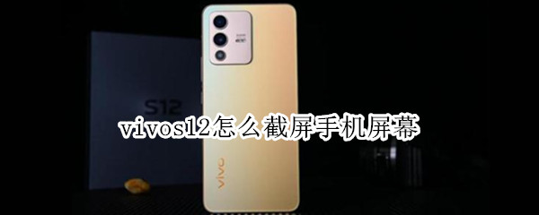 vivos12怎么截屏手机屏幕 vivos10怎么截图手机屏幕?