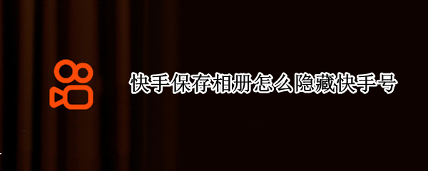 快手保存相册怎么隐藏快手号 快手保存相册怎么隐藏快手号码