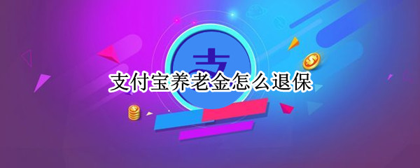 支付宝养老金怎么退保 支付宝养老金怎么退保划算