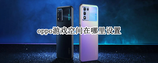 oppo游戏空间在哪里设置（OPPO游戏空间设置）