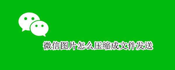 微信图片怎么压缩成文件发送（平板微信图片怎么压缩成文件发送）