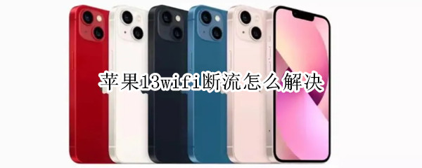 苹果13wifi断流怎么解决 苹果13wifi断连