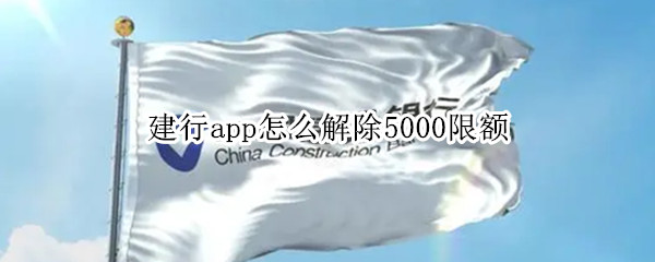 建行app怎么解除5000限额 建行app怎么解除转账5000限额