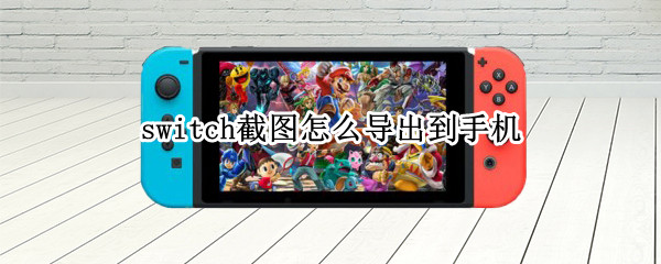 switch截图怎么导出到手机（switch截图怎么导出到手机贴吧）
