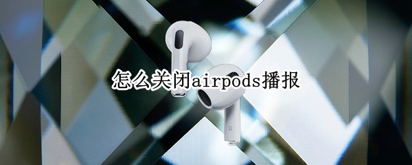 怎么关闭airpods播报（怎么关闭airpods播报消息）