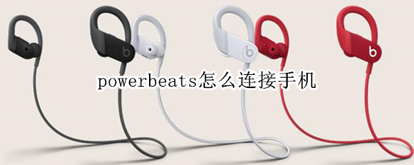 powerbeats怎么连接手机 powerbeats怎么连接手机蓝牙