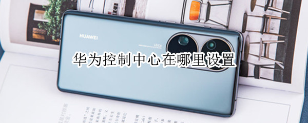 华为控制中心在哪里设置 华为控制中心在哪里设置音乐