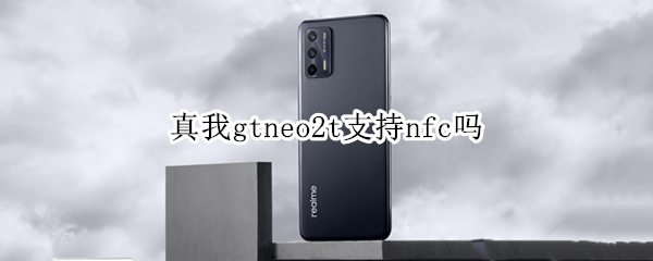 真我gtneo2t支持nfc吗（真我gt支不支持nfc）