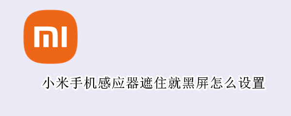 小米手机感应器遮住就黑屏怎么设置（小米手机感应器遮住就黑屏怎么设置呢）