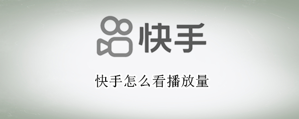快手怎么看播放量 快手怎么看播放量排名