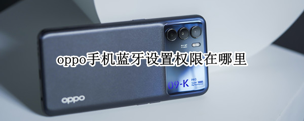 oppo手机蓝牙设置权限在哪里（oppoa11手机蓝牙设置权限在哪里）