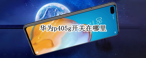 华为p405g开关在哪里 华为p405G开关在哪里