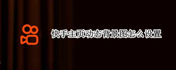 快手主页动态背景图怎么设置（快手背景动态图片怎么设置）
