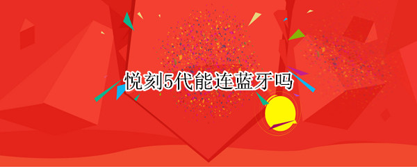 悦刻5代能连蓝牙吗 悦刻5代可以连蓝牙么