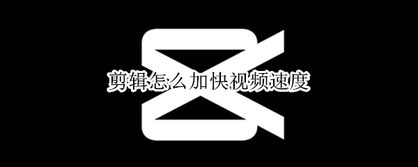 剪辑怎么加快视频速度 剪辑怎么加快视频速度的方法