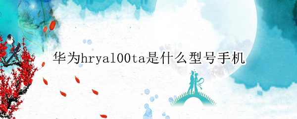 华为hryal00ta是什么型号手机