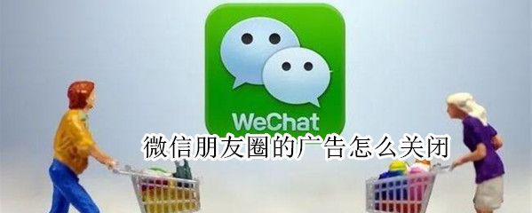 微信朋友圈的广告怎么关闭（微信朋友圈的广告怎么关闭不了）