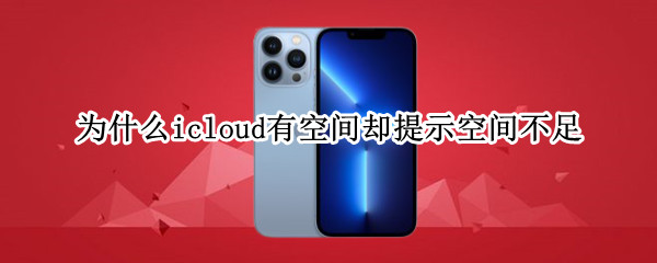 为什么icloud有空间却提示空间不足（icloud有空间为什么显示空间不足）