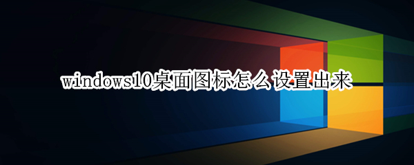 windows10桌面图标怎么设置出来（win10如何设置显示桌面图标）