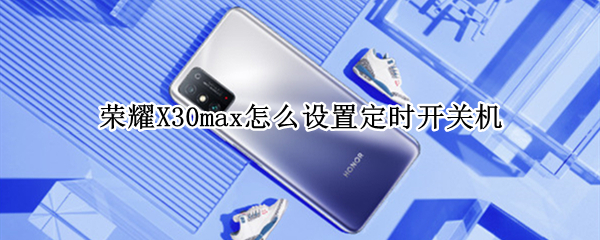 荣耀X30max怎么设置定时开关机 荣耀x10怎么设置定时开关机