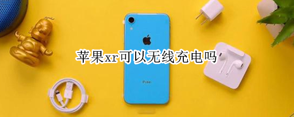 苹果xr可以无线充电吗（苹果xr可以无线充电吗怎么设置）