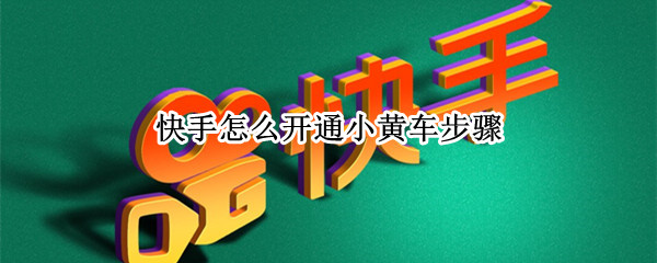 快手怎么开通小黄车步骤（在快手怎样开通小黄车）