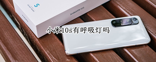 小米10s有呼吸灯吗（小米10 呼吸灯 有没有）