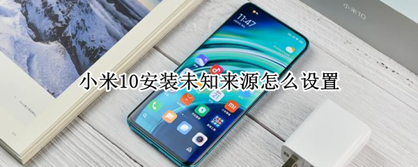 小米10安装未知来源怎么设置（小米10安装未知来源怎么设置的）