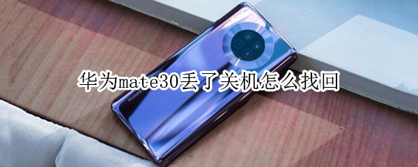 华为mate30丢了关机怎么找回（华为mate30丢了关机怎么找回来）