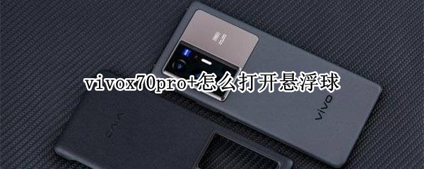 vivox70pro+怎么打开悬浮球 vivox7如何打开悬浮球