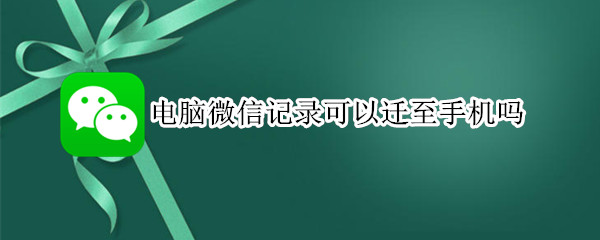 电脑微信记录可以迁至手机吗 电脑微信聊天记录可以迁至手机吗