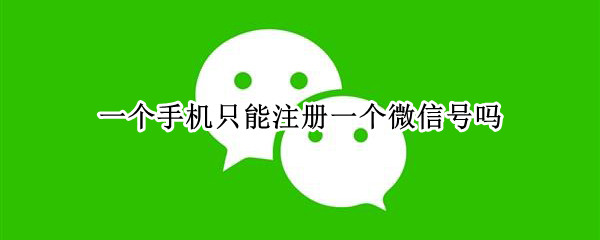 一个手机只能注册一个微信号吗 一个手机只能注册一个微信号吗?