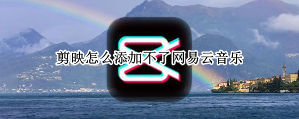 剪映怎么添加不了网易云音乐（剪映不能添加网易云音乐）