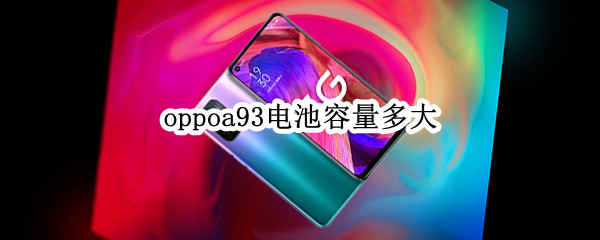 oppoa93电池容量多大（oppoa93的电池容量）