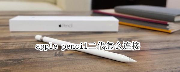 apple pencil二代怎么连接